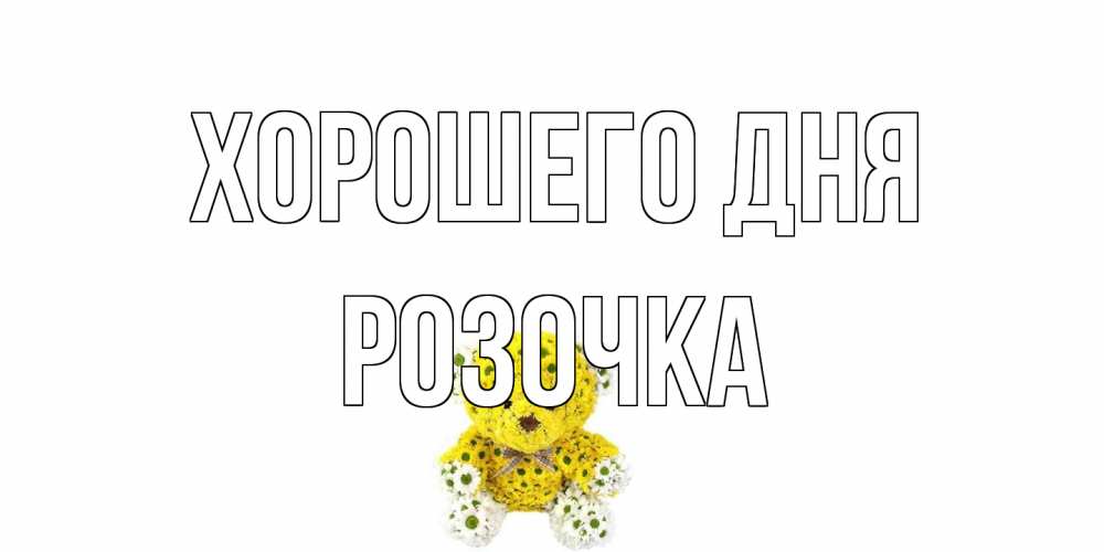 Открытка на каждый день с именем, Розочка Хорошего дня позитивного настроения вам Прикольная открытка с пожеланием онлайн скачать бесплатно 