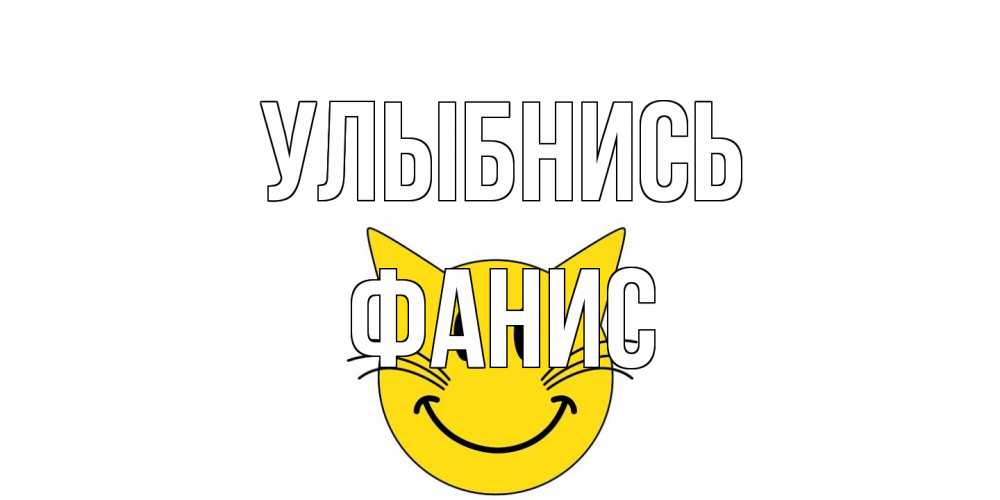 Открытка на каждый день с именем, Фанис Улыбнись кот, улыбка Прикольная открытка с пожеланием онлайн скачать бесплатно 
