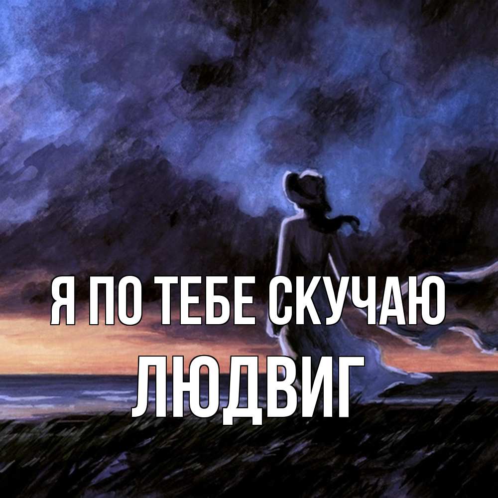 Открытка на каждый день с именем, Людвиг Я по тебе скучаю тут 2 Прикольная открытка с пожеланием онлайн скачать бесплатно 