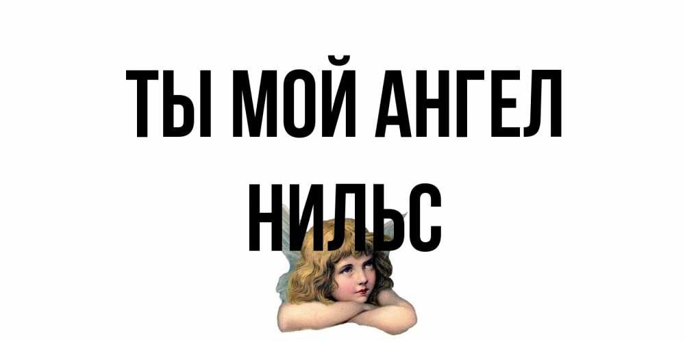 Открытка на каждый день с именем, Нильс Ты мой ангел ангел Прикольная открытка с пожеланием онлайн скачать бесплатно 