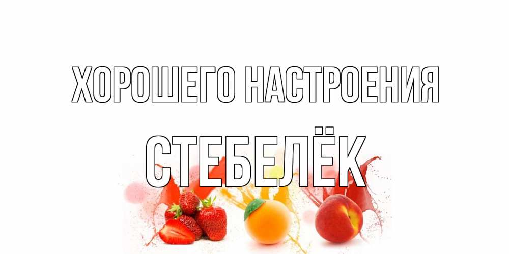 Открытка на каждый день с именем, Стебелёк Хорошего настроения фрукты, сок Прикольная открытка с пожеланием онлайн скачать бесплатно 