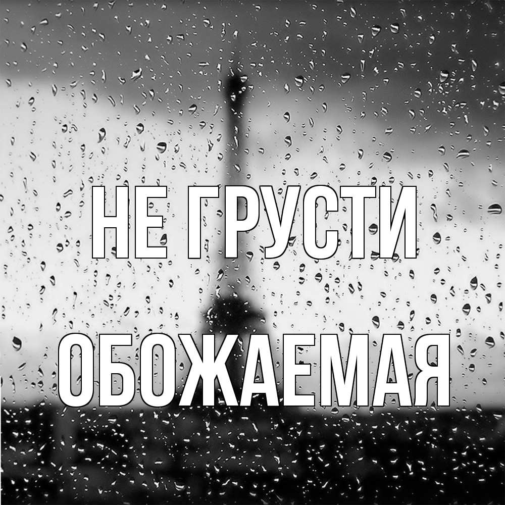 Открытка на каждый день с именем, обожаемая Не грусти Париж и Эйфелева башня Прикольная открытка с пожеланием онлайн скачать бесплатно 