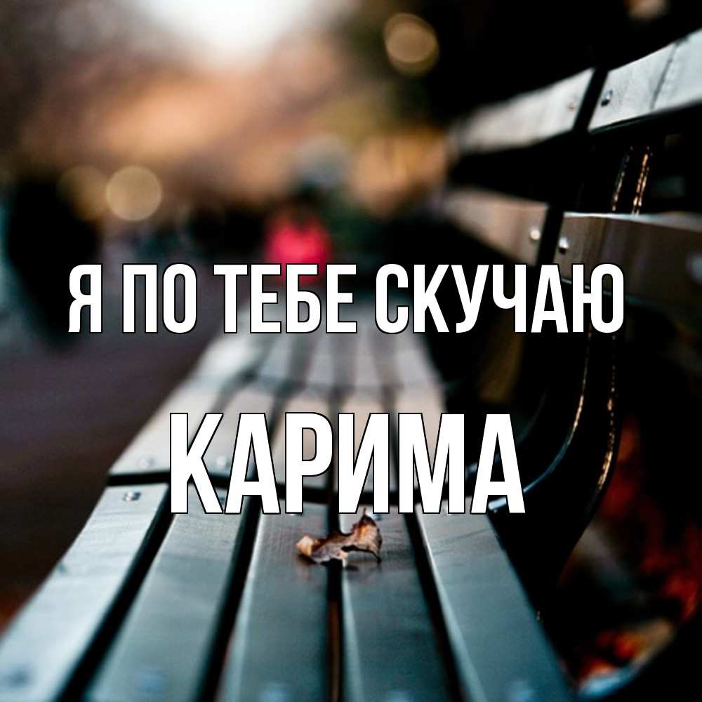 Открытка на каждый день с именем, Карима Я по тебе скучаю приходи скорее Прикольная открытка с пожеланием онлайн скачать бесплатно 