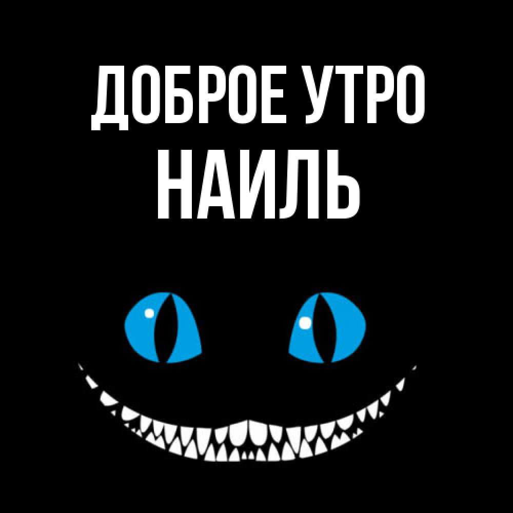 Открытка на каждый день с именем, Наиль Доброе утро голубые глаза и зубки Прикольная открытка с пожеланием онлайн скачать бесплатно 