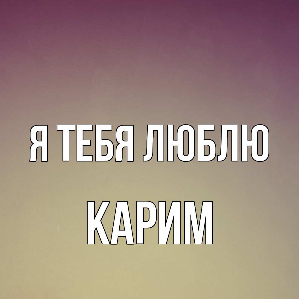 Открытка на каждый день с именем, Карим Я тебя люблю для любимой Прикольная открытка с пожеланием онлайн скачать бесплатно 
