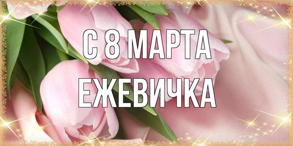 Открытка на каждый день с именем, ежевичка C 8 МАРТА поздравления с международным женским днем Прикольная открытка с пожеланием онлайн скачать бесплатно 