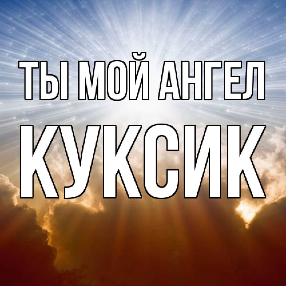 Открытка на каждый день с именем, куксик Ты мой ангел ангельский свет на небе Прикольная открытка с пожеланием онлайн скачать бесплатно 