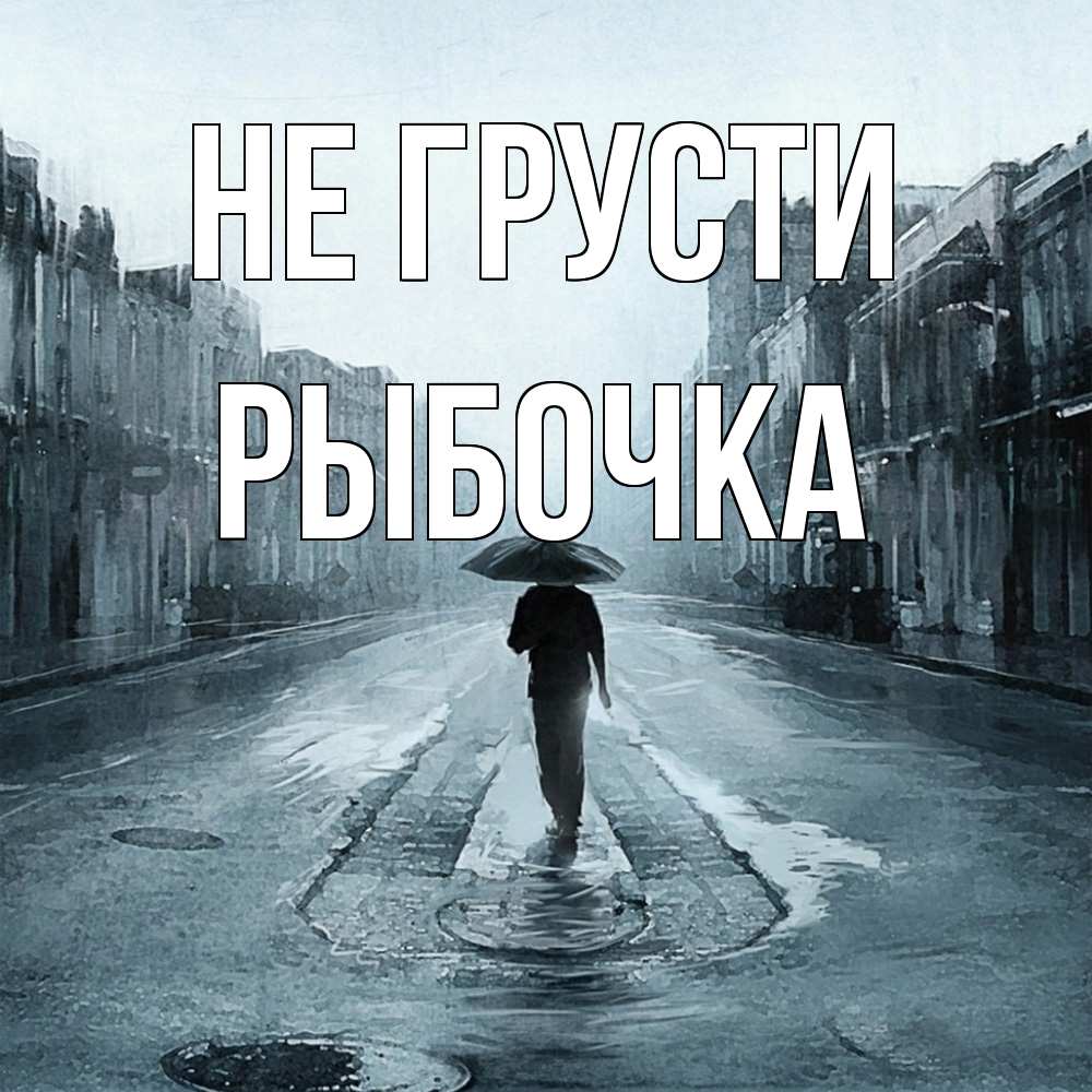 Открытка на каждый день с именем, рыбочка Не грусти опустевшая улица Прикольная открытка с пожеланием онлайн скачать бесплатно 