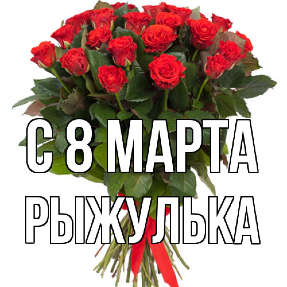 Открытка на каждый день с именем, рыжулька C 8 МАРТА цветы на 8 марта 1 Прикольная открытка с пожеланием онлайн скачать бесплатно 