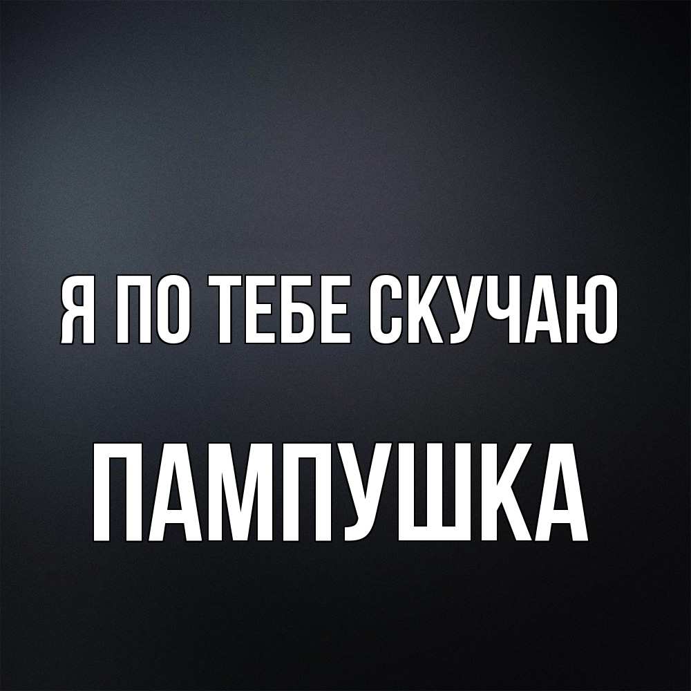Открытка на каждый день с именем, Пампушка Я по тебе скучаю с подписью Прикольная открытка с пожеланием онлайн скачать бесплатно 