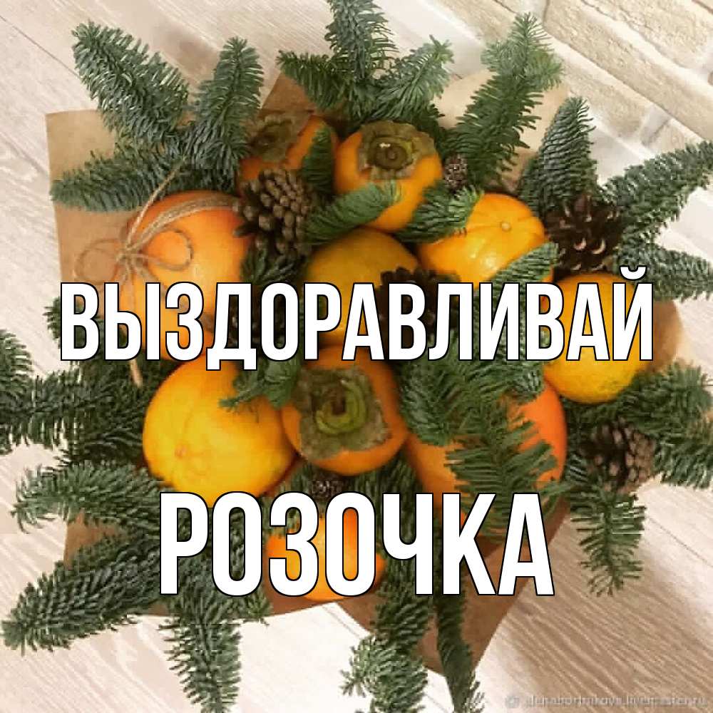 Открытка на каждый день с именем, Розочка Выздоравливай апельсины и хурьма Прикольная открытка с пожеланием онлайн скачать бесплатно 