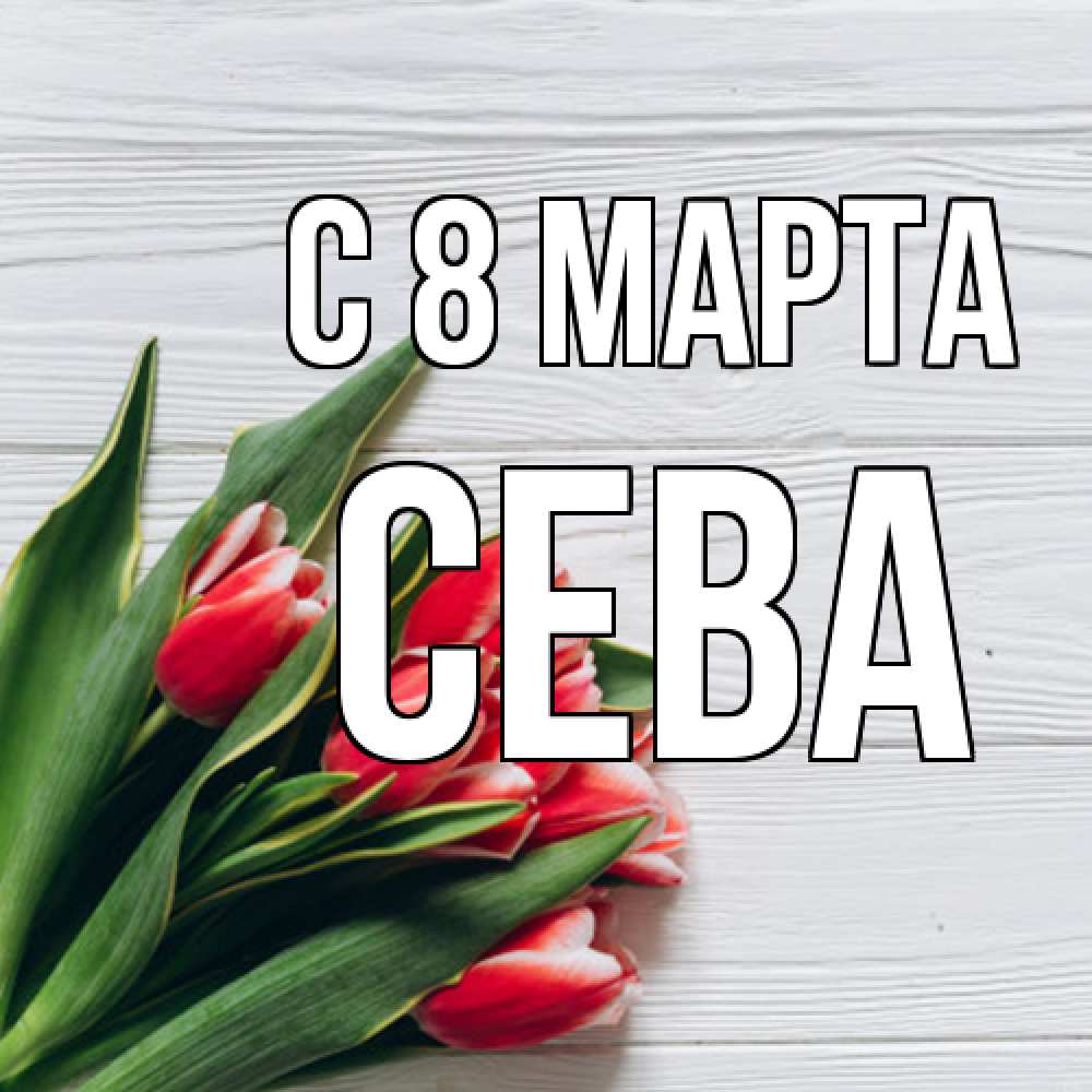 Открытка на каждый день с именем, Сева C 8 МАРТА весна 2 Прикольная открытка с пожеланием онлайн скачать бесплатно 