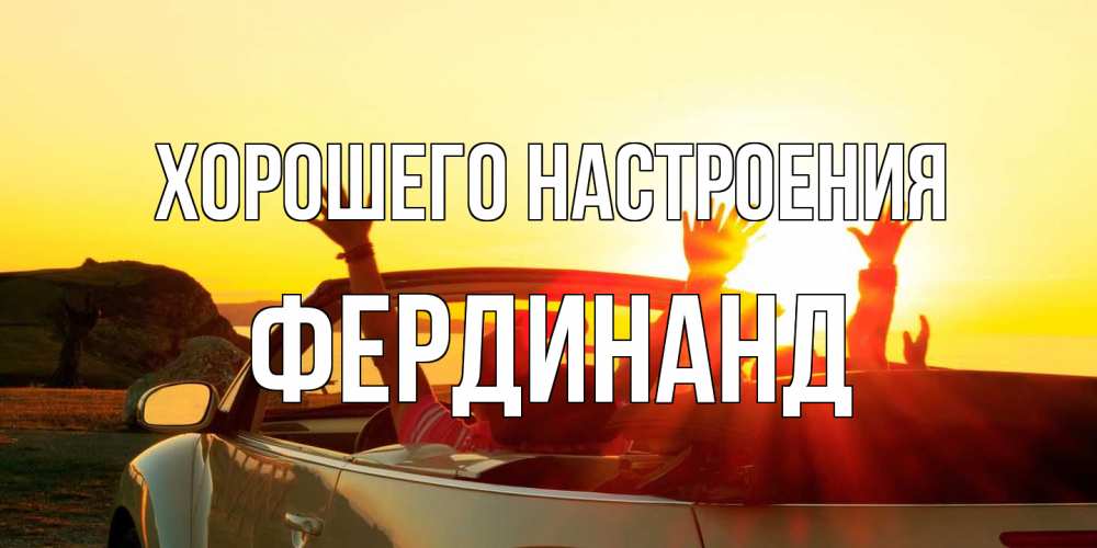 Открытка на каждый день с именем, Фердинанд Хорошего настроения фото счастливые люди в хорошем настроении Прикольная открытка с пожеланием онлайн скачать бесплатно 