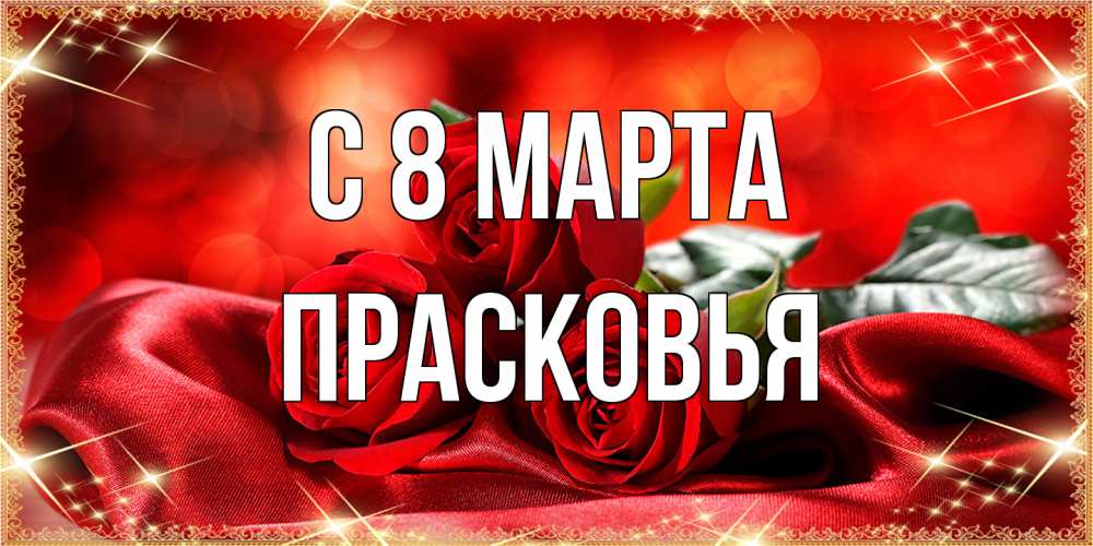 Открытка на каждый день с именем, Прасковья C 8 МАРТА открытка красного цвета с розами на 8 марта Прикольная открытка с пожеланием онлайн скачать бесплатно 