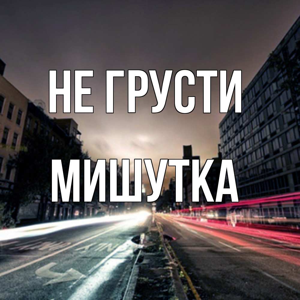 Открытка на каждый день с именем, Мишутка Не грусти съемка ночью Прикольная открытка с пожеланием онлайн скачать бесплатно 