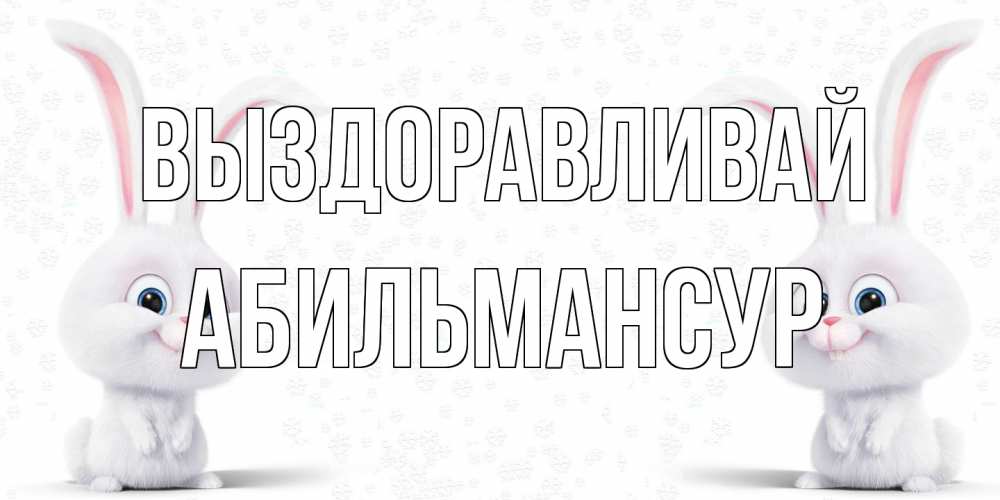 Открытка на каждый день с именем, Абильмансур Выздоравливай не болей с зайцем Прикольная открытка с пожеланием онлайн скачать бесплатно 