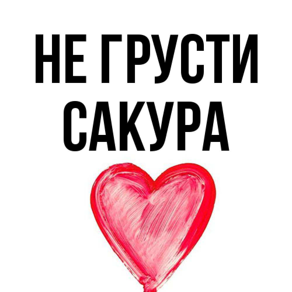 Открытка на каждый день с именем, Сакура Не грусти сердечко Прикольная открытка с пожеланием онлайн скачать бесплатно 