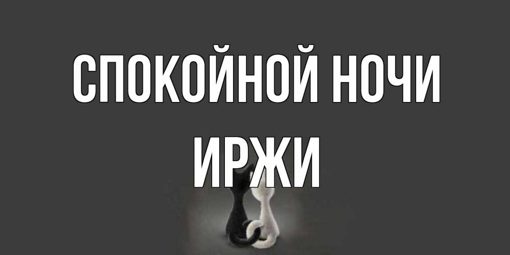 Открытка на каждый день с именем, Иржи Спокойной ночи коты Прикольная открытка с пожеланием онлайн скачать бесплатно 
