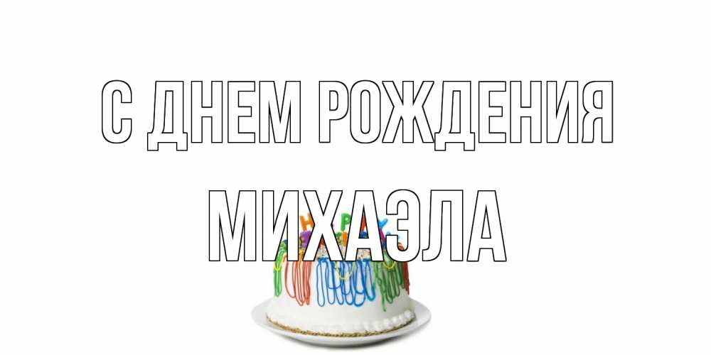 Открытка на каждый день с именем, Михаэла С днем рождения Тортик Прикольная открытка с пожеланием онлайн скачать бесплатно 