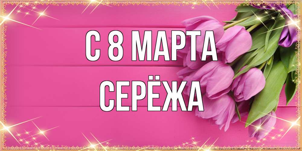 Открытка на каждый день с именем, Серёжа C 8 МАРТА открытка для фотошопа с подписью Прикольная открытка с пожеланием онлайн скачать бесплатно 