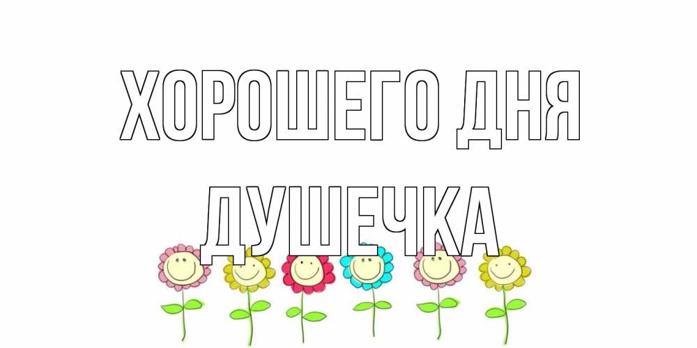 Открытка на каждый день с именем, душечка Хорошего дня открытка на каждый день позитивного дня Прикольная открытка с пожеланием онлайн скачать бесплатно 