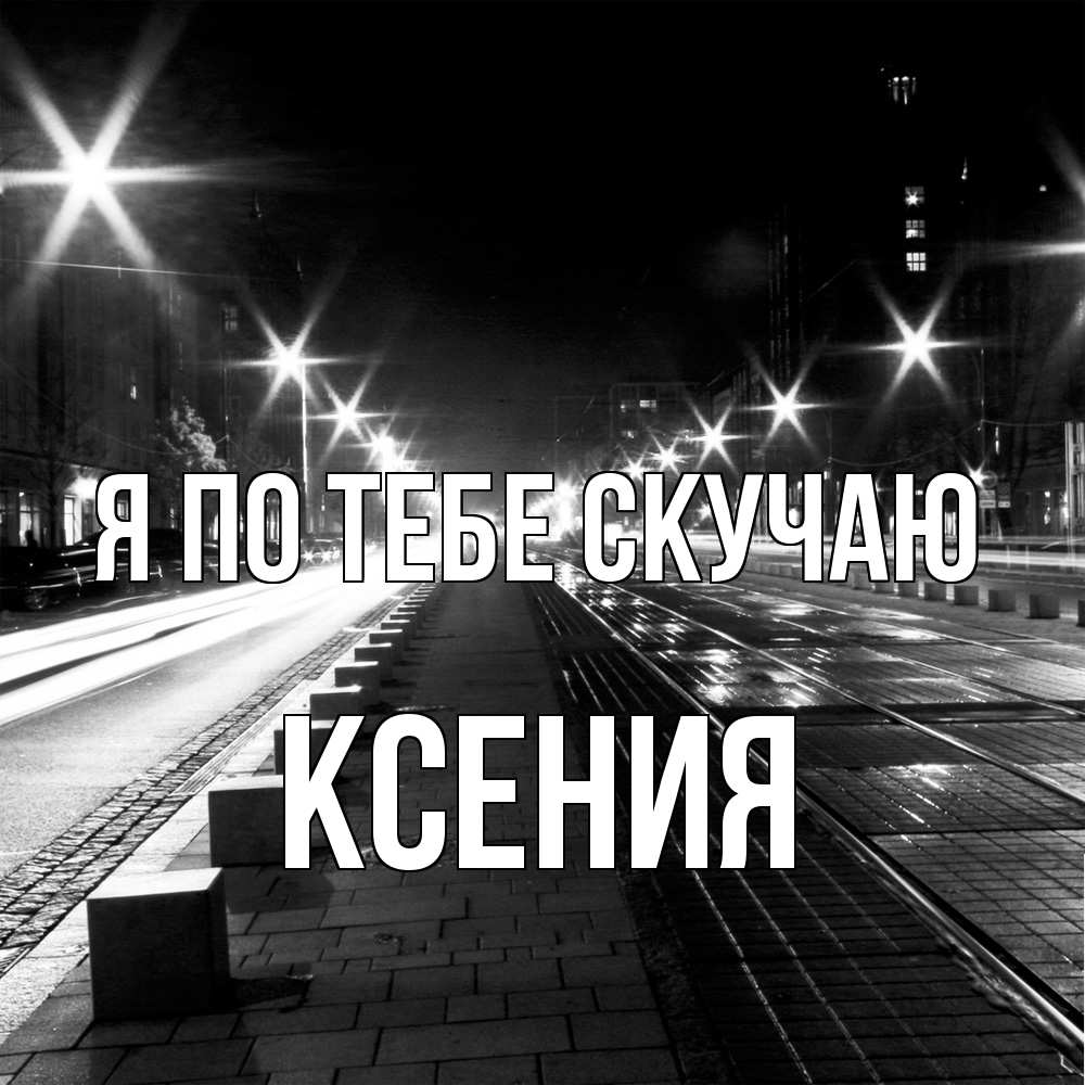 Открытка на каждый день с именем, Ксения Я по тебе скучаю проспект Прикольная открытка с пожеланием онлайн скачать бесплатно 