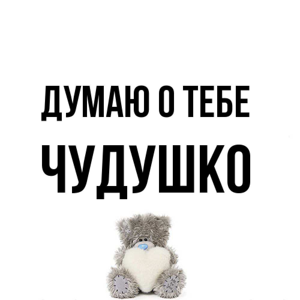 Открытка на каждый день с именем, Чудушко Думаю о тебе тедди с сердечком для любимой Прикольная открытка с пожеланием онлайн скачать бесплатно 