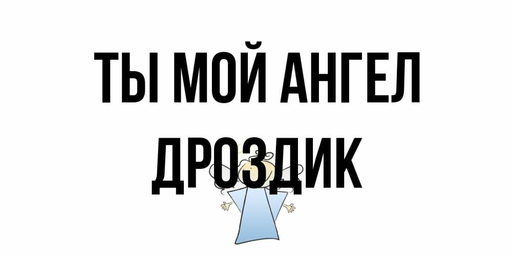 Открытка на каждый день с именем, Дроздик Ты мой ангел ангел Прикольная открытка с пожеланием онлайн скачать бесплатно 