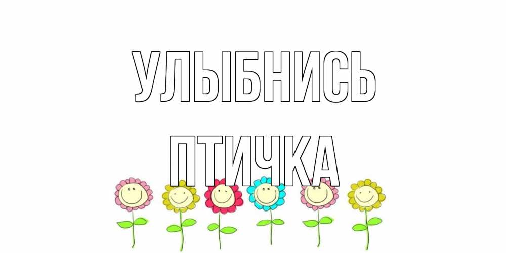 Открытка на каждый день с именем, Птичка Улыбнись улыбка, цветы Прикольная открытка с пожеланием онлайн скачать бесплатно 