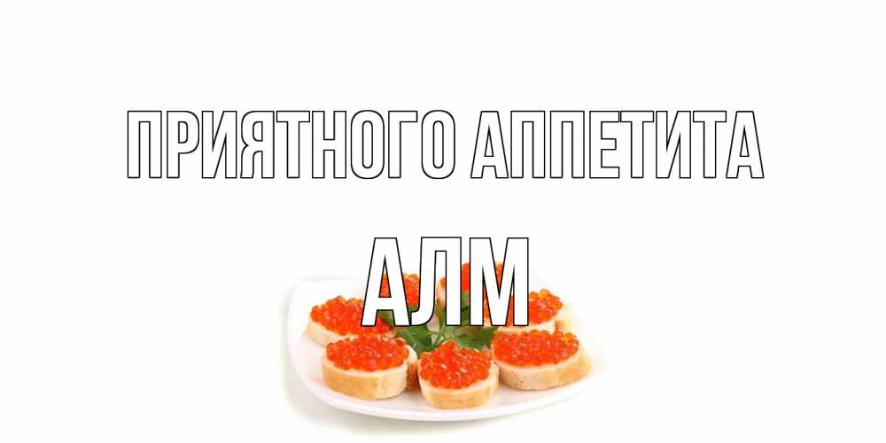 Открытка на каждый день с именем, Алм Приятного аппетита бутерброд,красная икра Прикольная открытка с пожеланием онлайн скачать бесплатно 