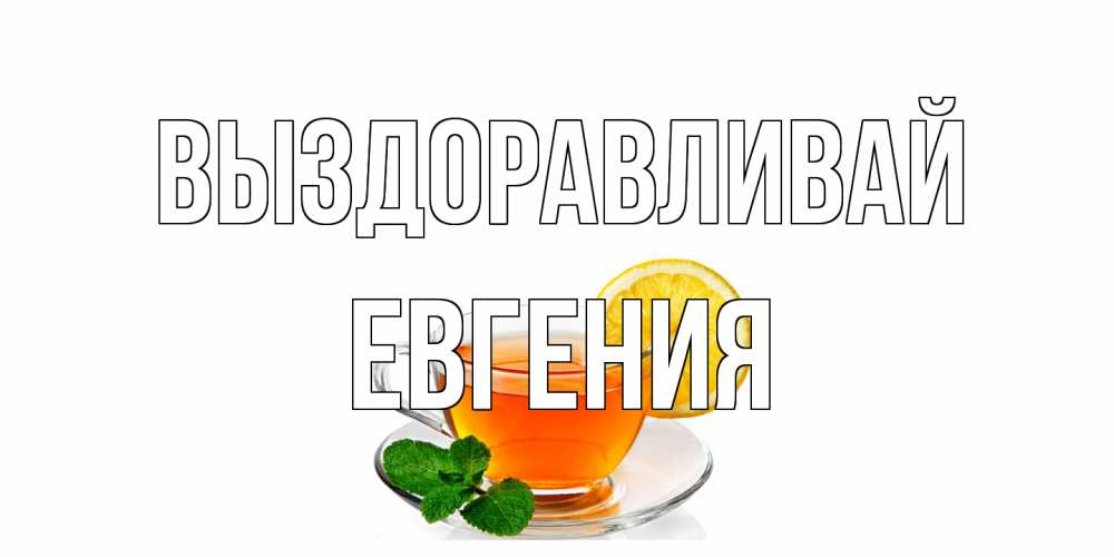 Открытка на каждый день с именем, Евгения Выздоравливай открытка для больного не болей Прикольная открытка с пожеланием онлайн скачать бесплатно 