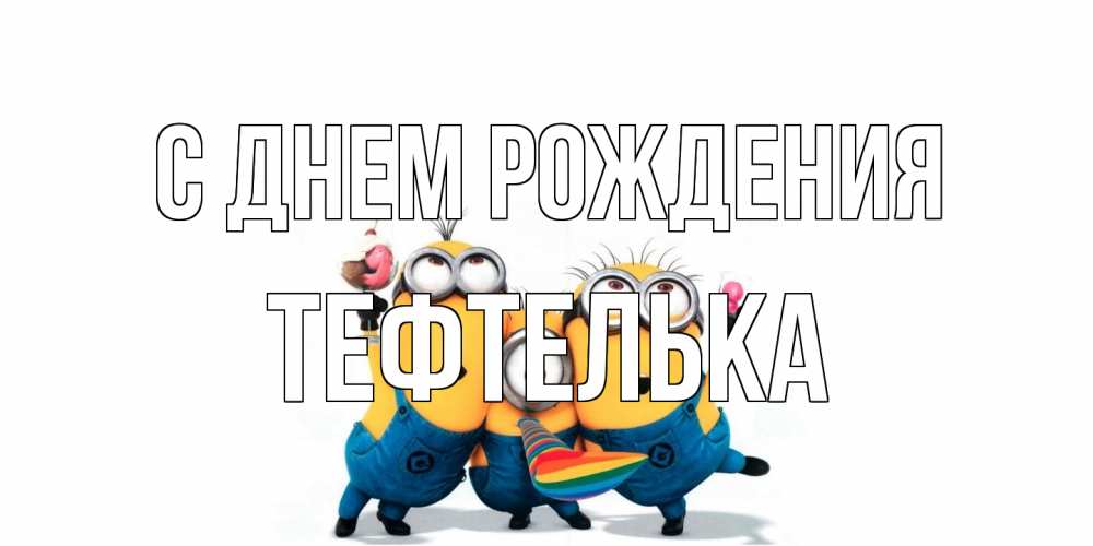 Открытка на каждый день с именем, тефтелька С днем рождения миньоны Прикольная открытка с пожеланием онлайн скачать бесплатно 