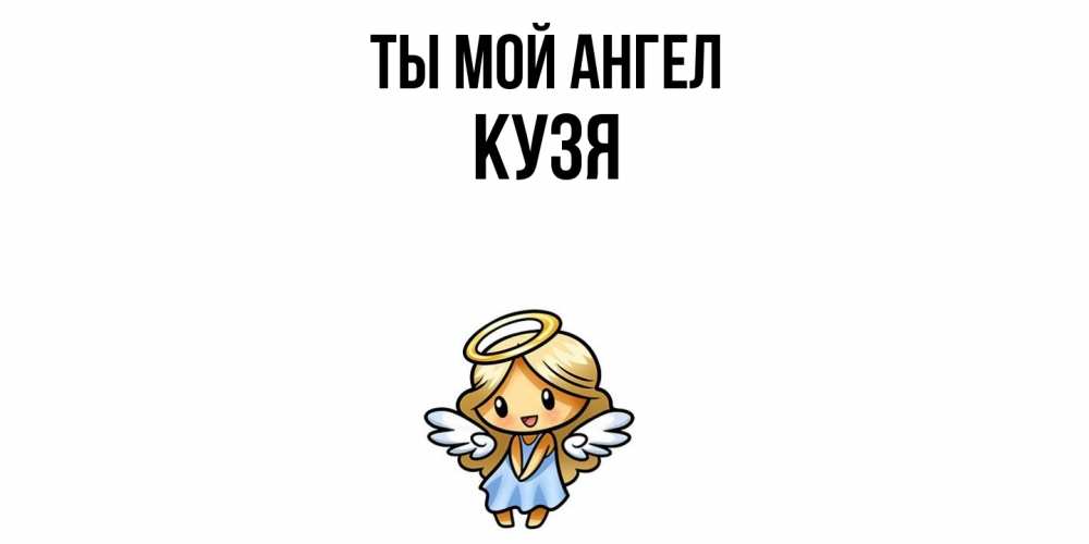 Открытка на каждый день с именем, Кузя Ты мой ангел ангел Прикольная открытка с пожеланием онлайн скачать бесплатно 