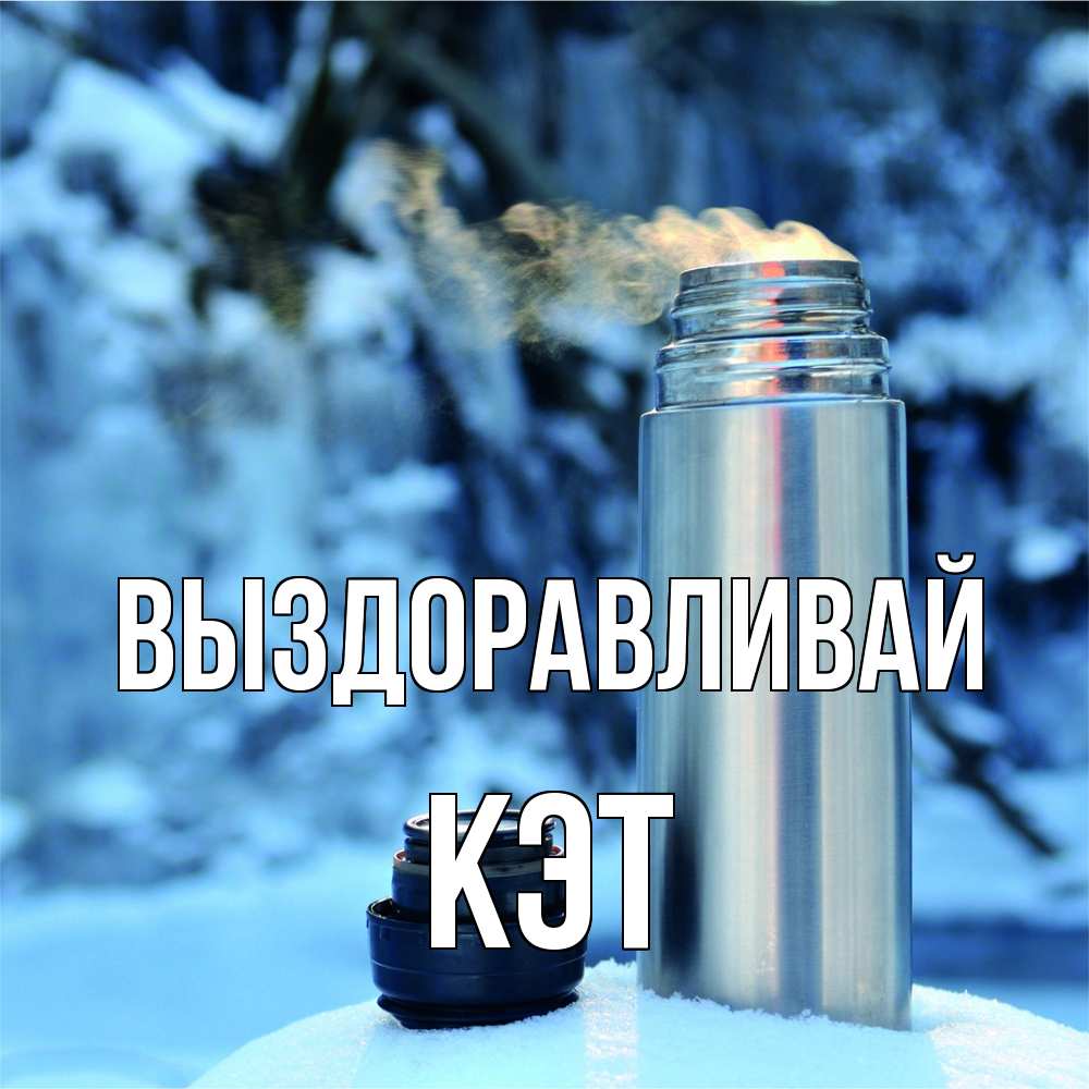 Открытка на каждый день с именем, Кэт Выздоравливай лечитесь не болейте Прикольная открытка с пожеланием онлайн скачать бесплатно 