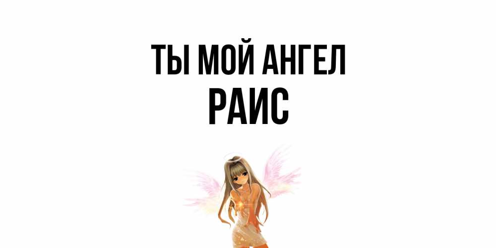 Открытка на каждый день с именем, Раис Ты мой ангел ангел, аниме Прикольная открытка с пожеланием онлайн скачать бесплатно 