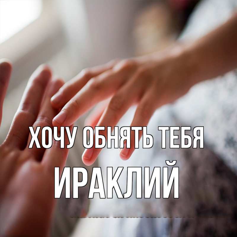Картинка Хочу обнять тебя, Ираклий