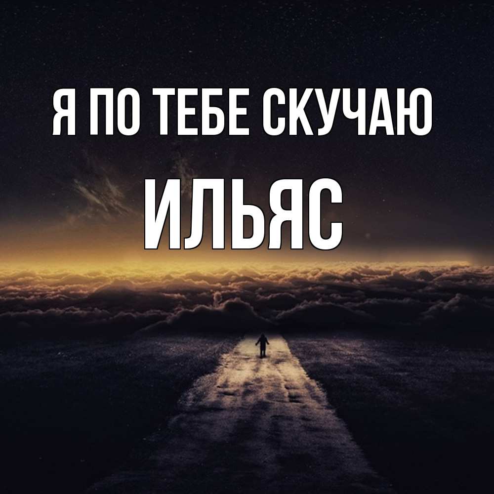Открытка на каждый день с именем, Ильяс Я по тебе скучаю идем Прикольная открытка с пожеланием онлайн скачать бесплатно 