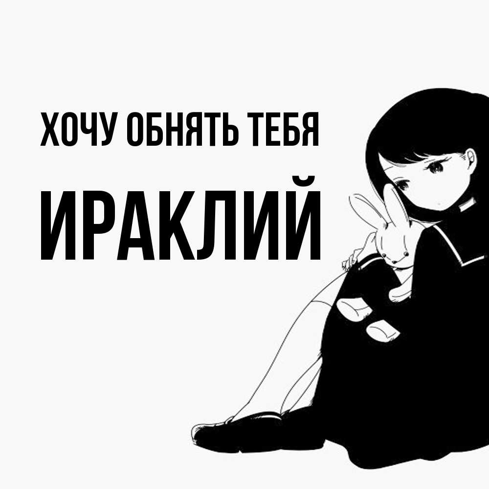 Открытка на каждый день с именем, Ираклий Хочу обнять тебя чернобелая картнка Прикольная открытка с пожеланием онлайн скачать бесплатно 