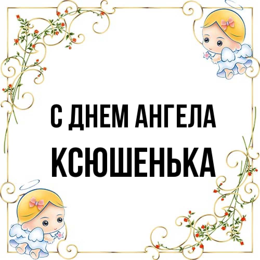Открытка на каждый день с именем, Ксюшенька С днем ангела девочки ангелы Прикольная открытка с пожеланием онлайн скачать бесплатно 