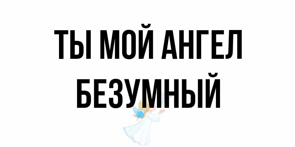 Открытка на каждый день с именем, Безумный Ты мой ангел ангел, голубь Прикольная открытка с пожеланием онлайн скачать бесплатно 
