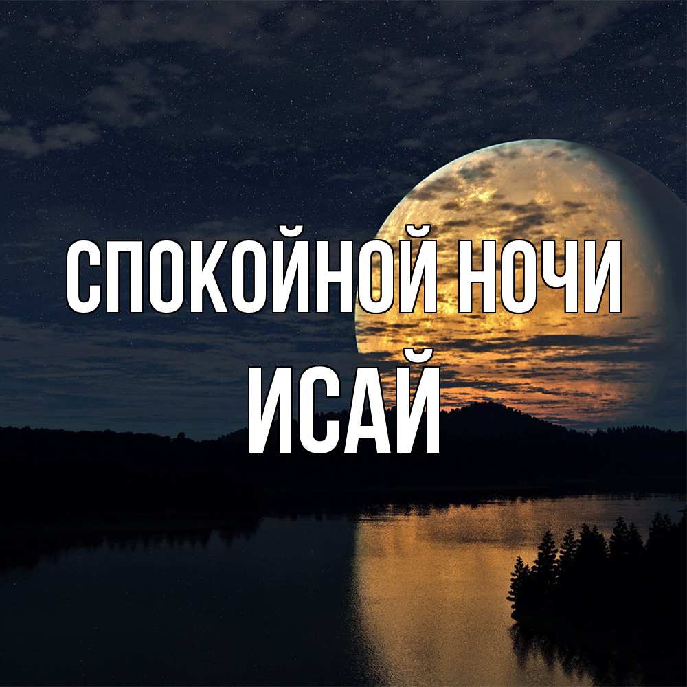 Открытка на каждый день с именем, Исай Спокойной ночи речка Прикольная открытка с пожеланием онлайн скачать бесплатно 