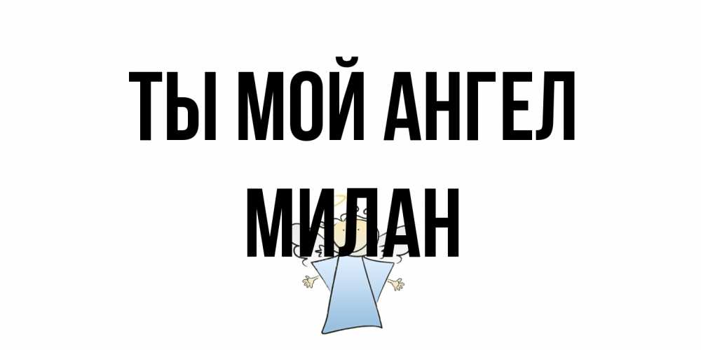 Открытка на каждый день с именем, Милан Ты мой ангел ангел Прикольная открытка с пожеланием онлайн скачать бесплатно 