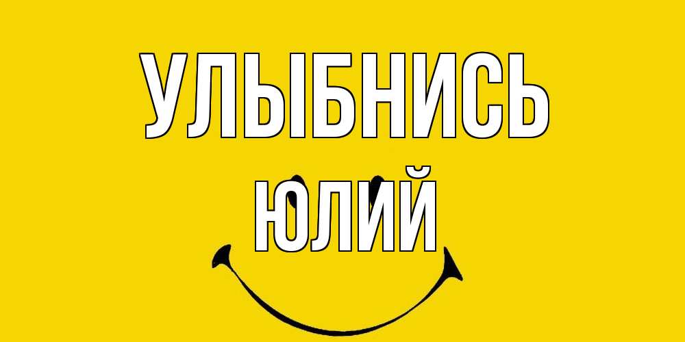 Открытка на каждый день с именем, Юлий Улыбнись радость и улыбка Прикольная открытка с пожеланием онлайн скачать бесплатно 