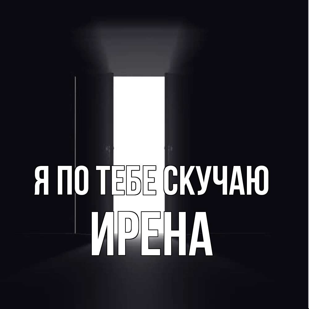 Открытка на каждый день с именем, Ирена Я по тебе скучаю дверь и свет Прикольная открытка с пожеланием онлайн скачать бесплатно 