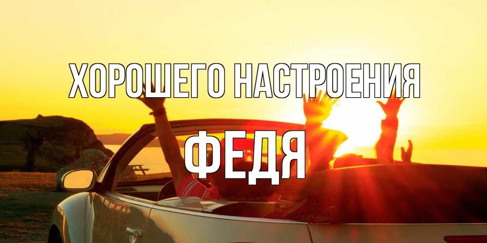 Открытка на каждый день с именем, Федя Хорошего настроения фото счастливые люди в хорошем настроении Прикольная открытка с пожеланием онлайн скачать бесплатно 