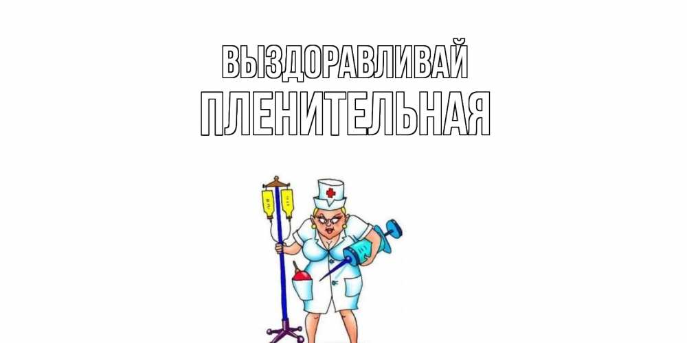 Открытка на каждый день с именем, пленительная Выздоравливай медсестра Прикольная открытка с пожеланием онлайн скачать бесплатно 