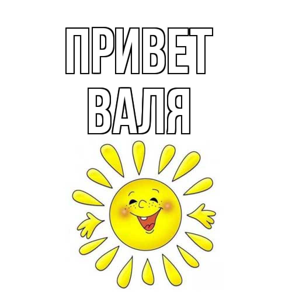 Открытка на каждый день с именем, Валя Привет солнце Прикольная открытка с пожеланием онлайн скачать бесплатно 
