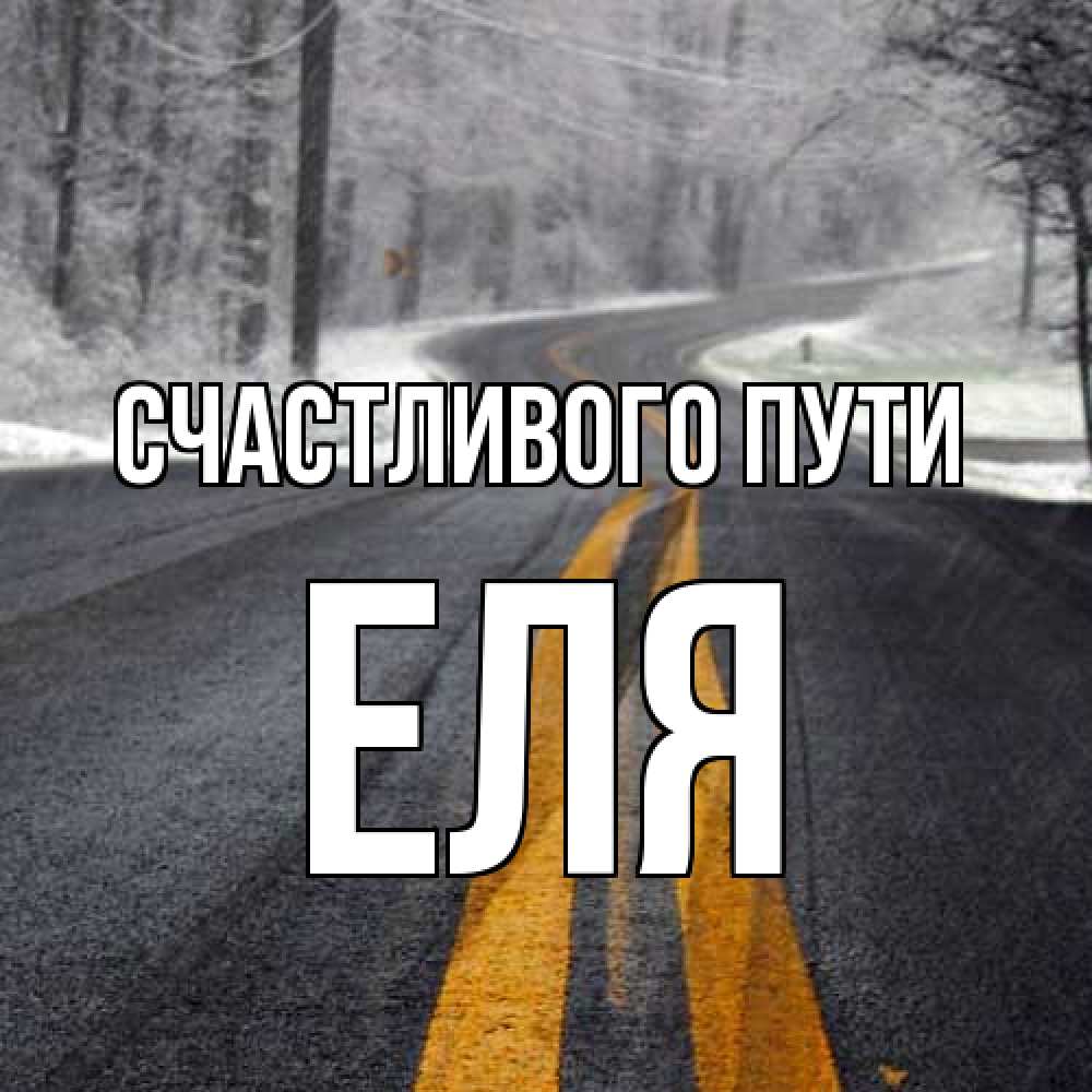 Открытка на каждый день с именем, Еля Счастливого пути хорошего вам путешествия Прикольная открытка с пожеланием онлайн скачать бесплатно 
