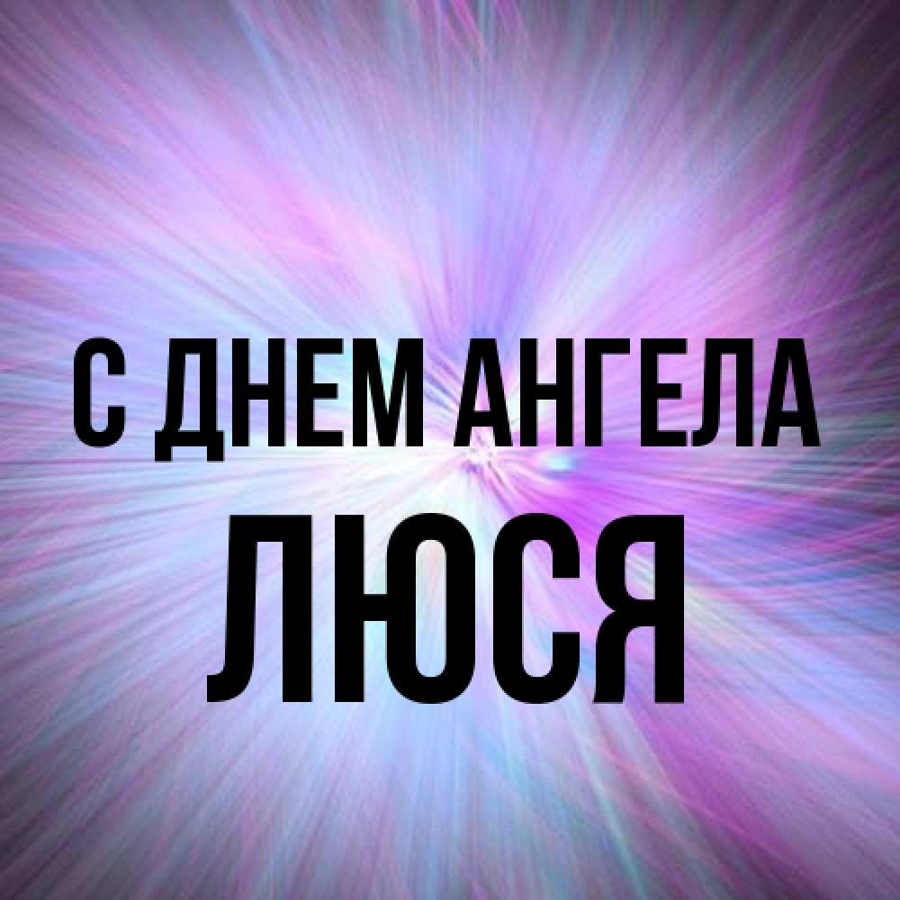 Открытка на каждый день с именем, Люся С днем ангела ангельский свет Прикольная открытка с пожеланием онлайн скачать бесплатно 