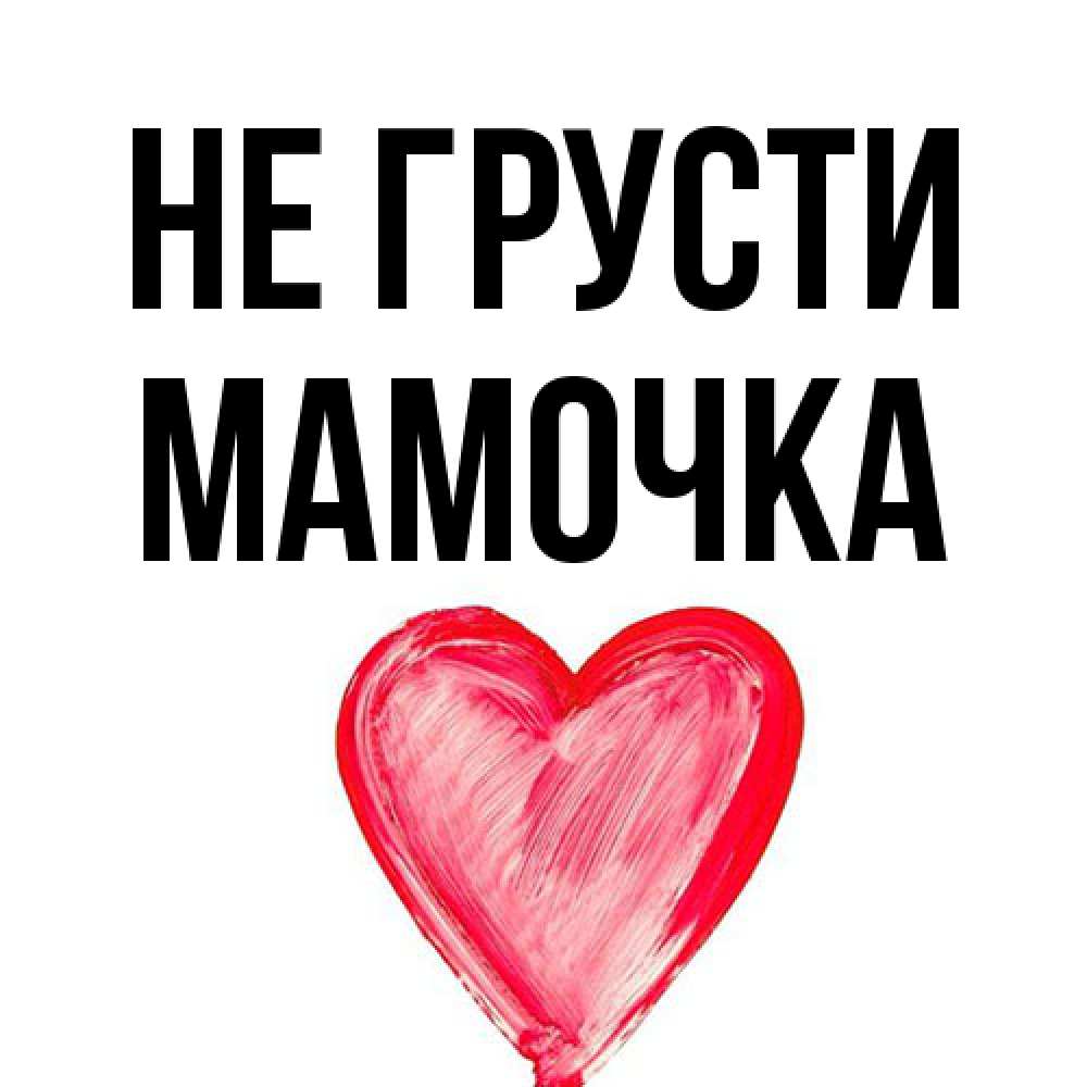 Открытка на каждый день с именем, Мамочка Не грусти сердечко Прикольная открытка с пожеланием онлайн скачать бесплатно 